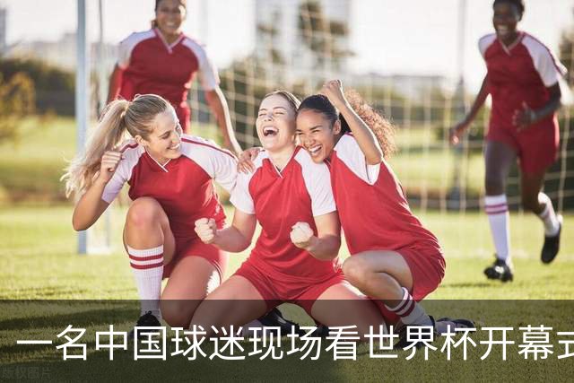 一名中国球迷现场看世界杯开幕式“破防”：要是有我们的球队该多好